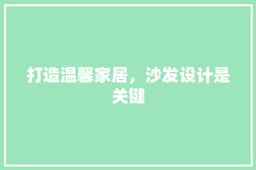 打造温馨家居，沙发设计是关键
