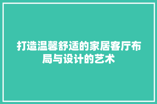 打造温馨舒适的家居客厅布局与设计的艺术
