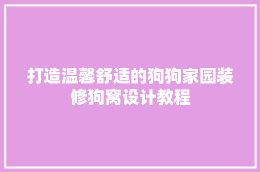 打造温馨舒适的狗狗家园装修狗窝设计教程