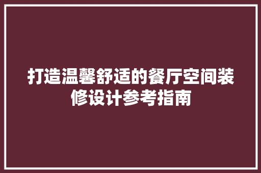打造温馨舒适的餐厅空间装修设计参考指南
