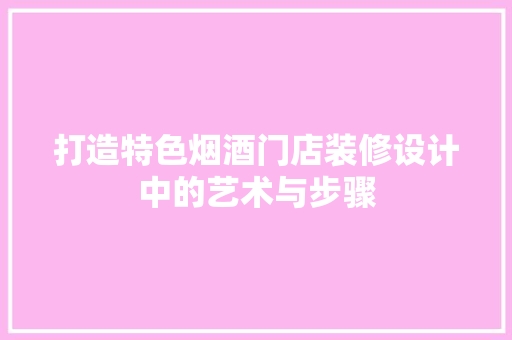 打造特色烟酒门店装修设计中的艺术与步骤