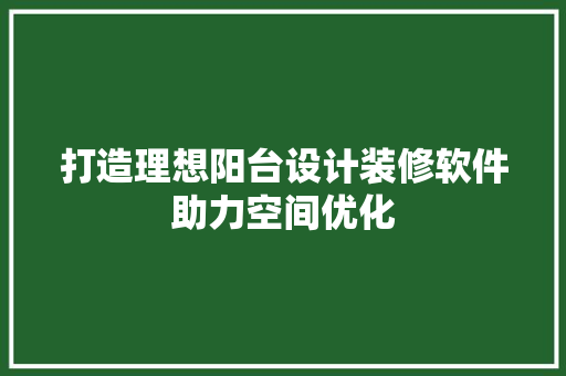 打造理想阳台设计装修软件助力空间优化