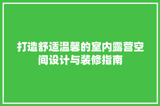 打造舒适温馨的室内露营空间设计与装修指南