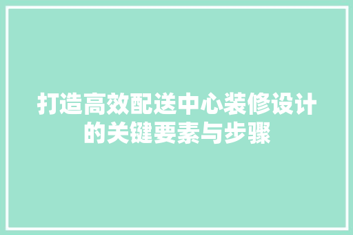打造高效配送中心装修设计的关键要素与步骤