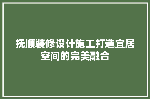 抚顺装修设计施工打造宜居空间的完美融合