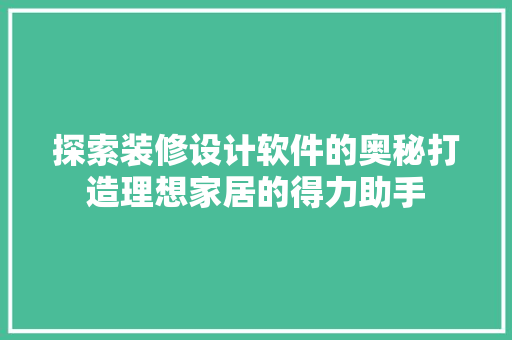 探索装修设计软件的奥秘打造理想家居的得力助手