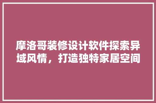 摩洛哥装修设计软件探索异域风情，打造独特家居空间