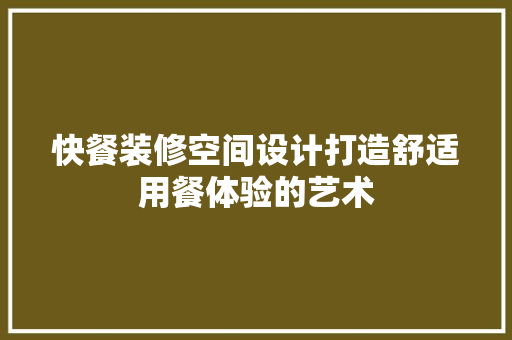 快餐装修空间设计打造舒适用餐体验的艺术