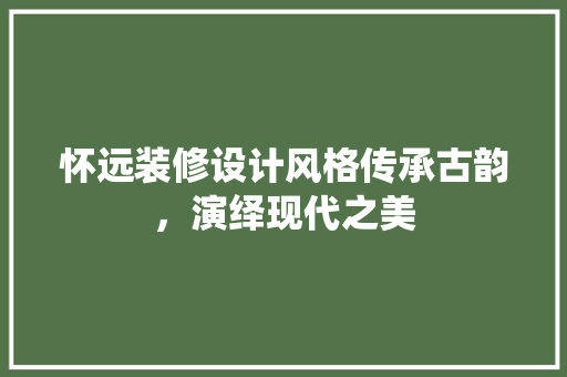 怀远装修设计风格传承古韵，演绎现代之美