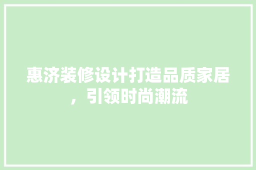 惠济装修设计打造品质家居，引领时尚潮流