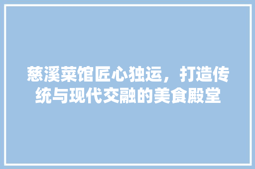 慈溪菜馆匠心独运，打造传统与现代交融的美食殿堂