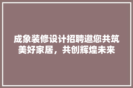成象装修设计招聘邀您共筑美好家居，共创辉煌未来