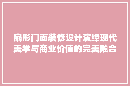 扇形门面装修设计演绎现代美学与商业价值的完美融合