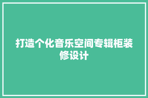 打造个化音乐空间专辑柜装修设计