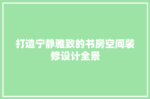 打造宁静雅致的书房空间装修设计全景