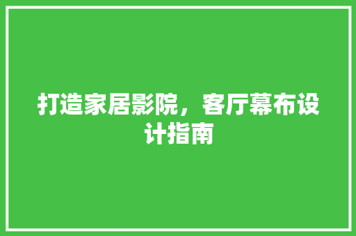 打造家居影院，客厅幕布设计指南