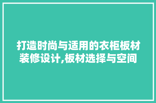 打造时尚与适用的衣柜板材装修设计,板材选择与空间布局