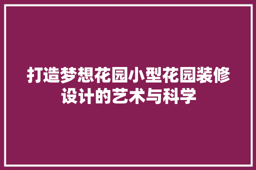 打造梦想花园小型花园装修设计的艺术与科学