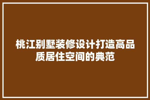 桃江别墅装修设计打造高品质居住空间的典范  第1张
