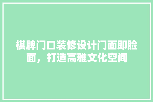 棋牌门口装修设计门面即脸面，打造高雅文化空间  第1张