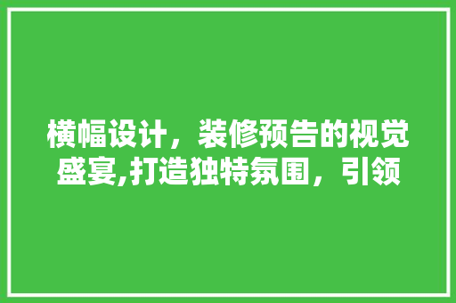 横幅设计，装修预告的视觉盛宴,打造独特氛围，引领家居新风尚
