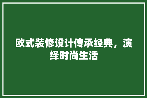 欧式装修设计传承经典，演绎时尚生活