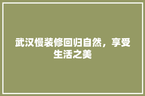 武汉慢装修回归自然，享受生活之美