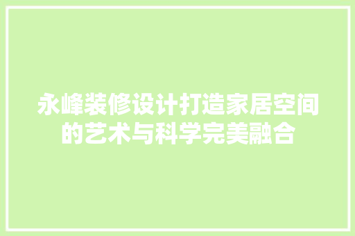 永峰装修设计打造家居空间的艺术与科学完美融合  第1张