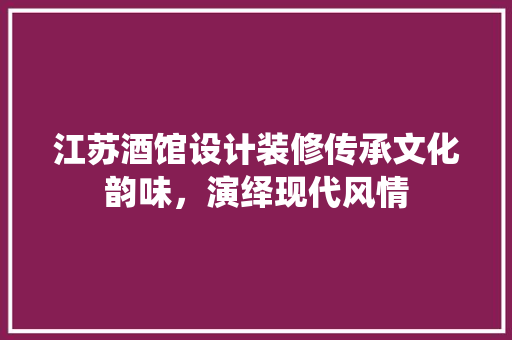 江苏酒馆设计装修传承文化韵味，演绎现代风情