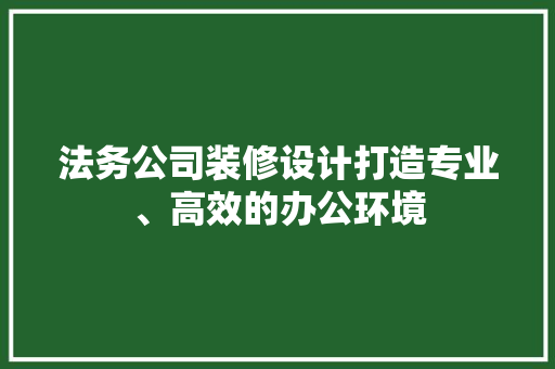 法务公司装修设计打造专业、高效的办公环境