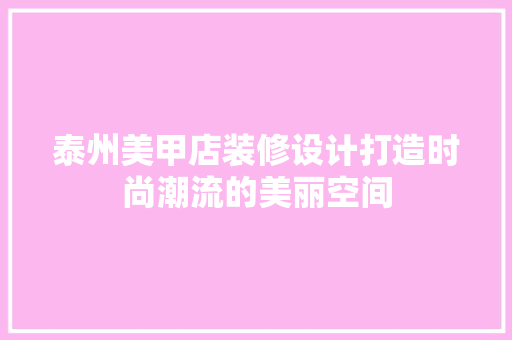 泰州美甲店装修设计打造时尚潮流的美丽空间