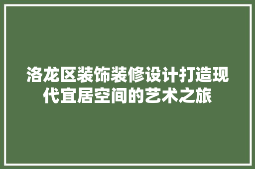 洛龙区装饰装修设计打造现代宜居空间的艺术之旅