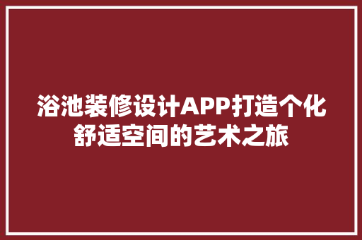 浴池装修设计APP打造个化舒适空间的艺术之旅