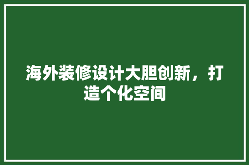 海外装修设计大胆创新，打造个化空间