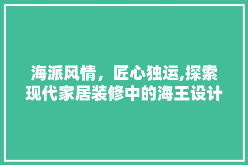 海派风情，匠心独运,探索现代家居装修中的海王设计风格