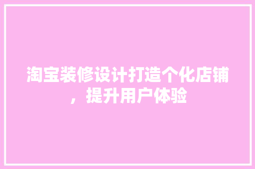 淘宝装修设计打造个化店铺，提升用户体验