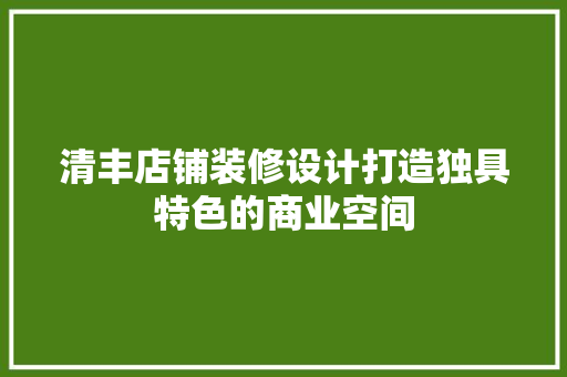 清丰店铺装修设计打造独具特色的商业空间  第1张