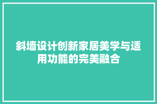 斜墙设计创新家居美学与适用功能的完美融合
