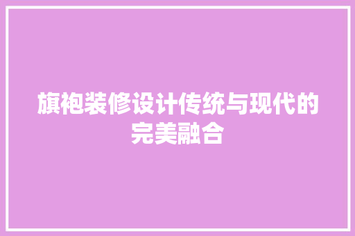旗袍装修设计传统与现代的完美融合