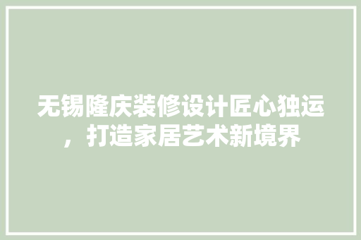 无锡隆庆装修设计匠心独运，打造家居艺术新境界