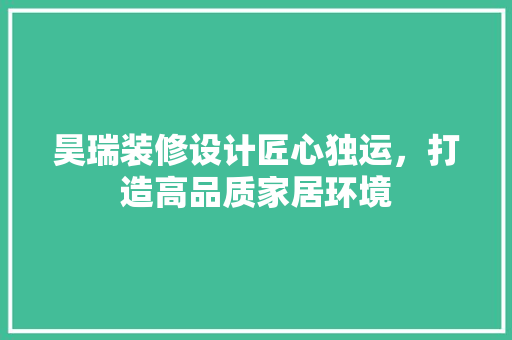 昊瑞装修设计匠心独运，打造高品质家居环境  第1张