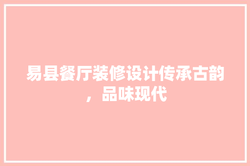 易县餐厅装修设计传承古韵，品味现代