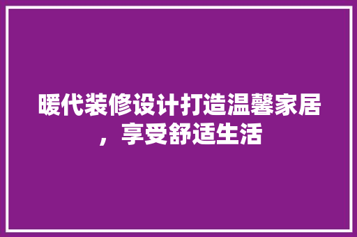 暖代装修设计打造温馨家居，享受舒适生活  第1张