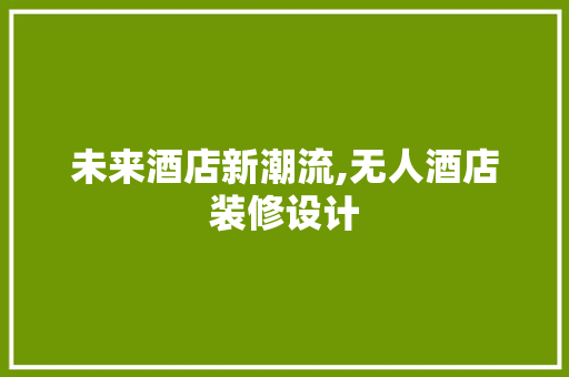 未来酒店新潮流,无人酒店装修设计