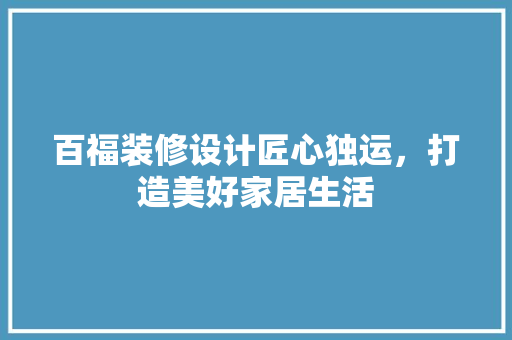 百福装修设计匠心独运，打造美好家居生活