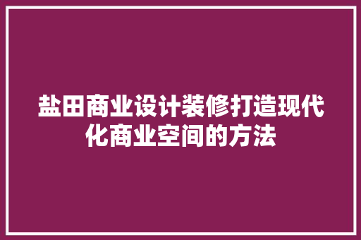 盐田商业设计装修打造现代化商业空间的方法