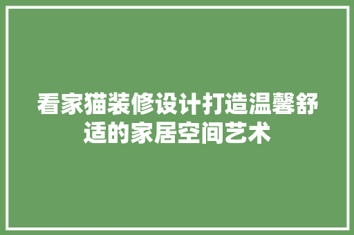 看家猫装修设计打造温馨舒适的家居空间艺术