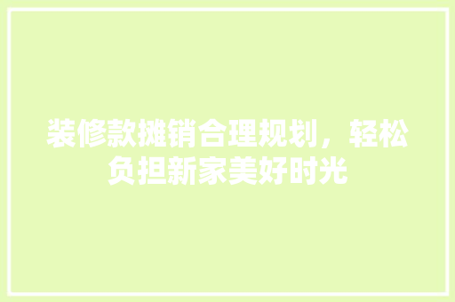 装修款摊销合理规划，轻松负担新家美好时光