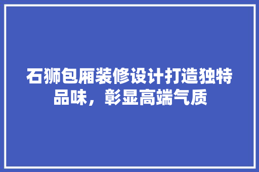 石狮包厢装修设计打造独特品味，彰显高端气质