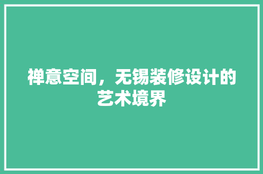 禅意空间，无锡装修设计的艺术境界